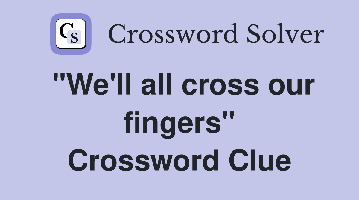 "We'll all cross our fingers" Crossword Clue Answers Crossword Solver